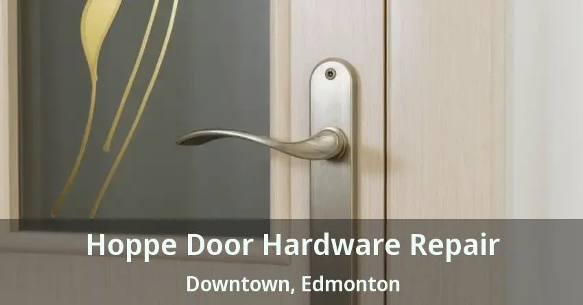 Hoppe Door Hardware Repair Downtown, Edmonton - AB